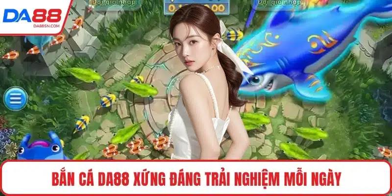 Bắn cá DA88 xứng đáng trải nghiệm mỗi ngày Bắn cá DA88 xứng đáng trải nghiệm mỗi ngày