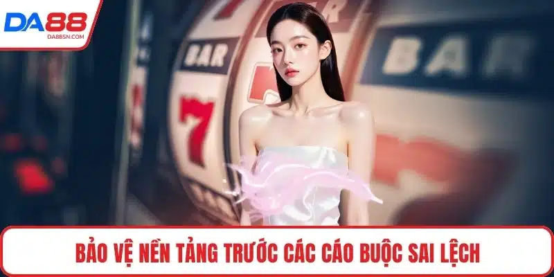 Bảo vệ nền tảng trước các cáo buộc sai lệch Bảo vệ nền tảng trước các cáo buộc sai lệch