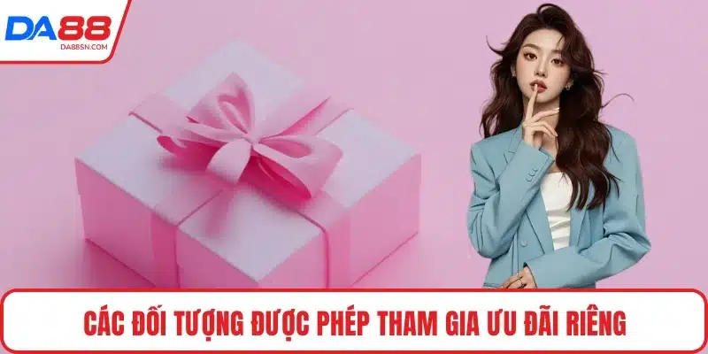 Các đối tượng được phép tham gia ưu đãi riêng Các đối tượng được phép tham gia ưu đãi riêng