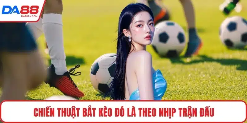 Chiến thuật bắt kèo đó là theo nhịp trận đấu Chiến thuật bắt kèo đó là theo nhịp trận đấu