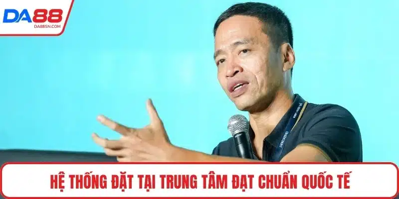 Hệ thống đặt tại trung tâm đạt chuẩn quốc tế Hệ thống đặt tại trung tâm đạt chuẩn quốc tế