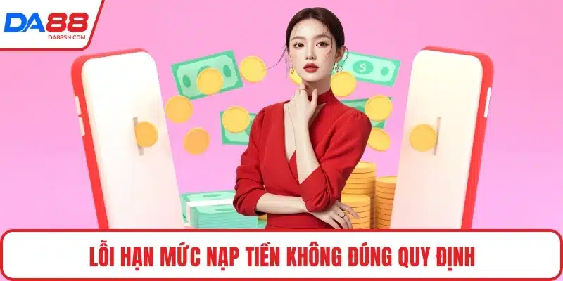 Lỗi hạn mức nạp tiền không đúng quy định Lỗi hạn mức nạp tiền không đúng quy định