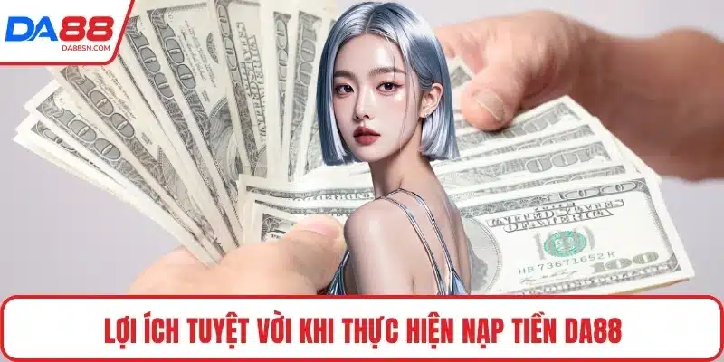 Lợi ích tuyệt vời khi thực hiện nạp tiền DA88 Lợi ích tuyệt vời khi thực hiện nạp tiền DA88