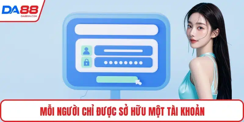 Mỗi người chỉ được sở hữu một tài khoản Mỗi người chỉ được sở hữu một tài khoản