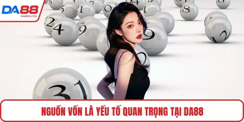Nguồn vốn là yếu tố quan trọng tại DA88 Nguồn vốn là yếu tố quan trọng tại DA88