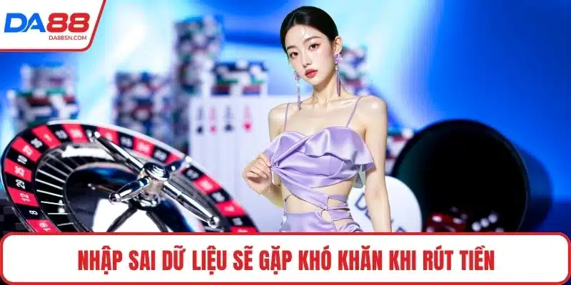 Nhập sai dữ liệu sẽ gặp khó khăn khi rút tiền Nhập sai dữ liệu sẽ gặp khó khăn khi rút tiền
