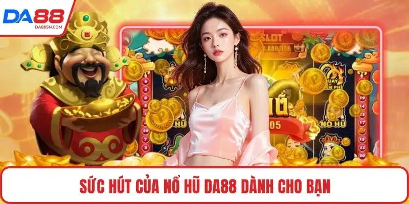 Sức hút của nổ hũ DA88 dành cho bạn Sức hút của nổ hũ DA88 dành cho bạn