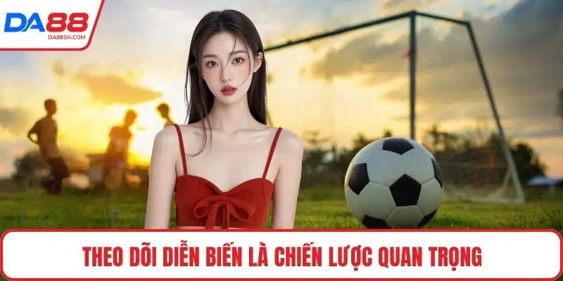 Theo dõi diễn biến là chiến lược quan trọng Theo dõi diễn biến là chiến lược quan trọng
