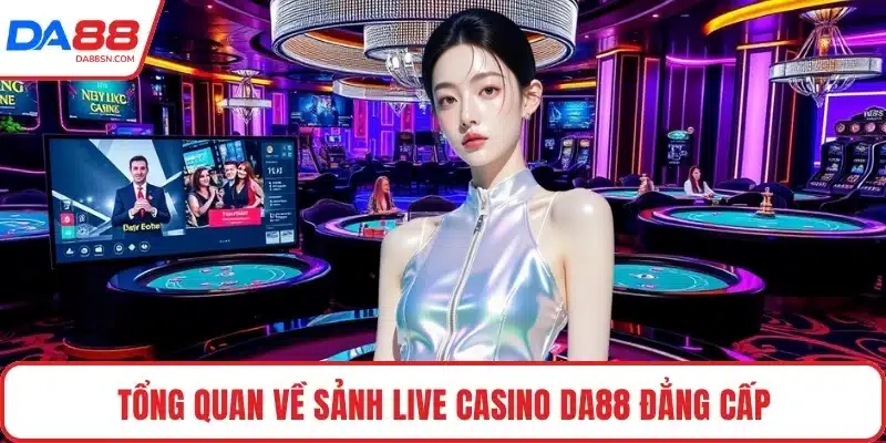 Tổng quan về sảnh Live casino DA88 đẳng cấp Tổng quan về sảnh Live casino DA88 đẳng cấp